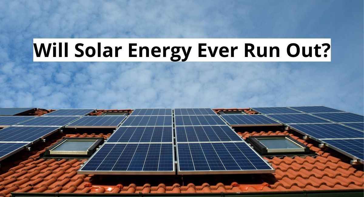 Will Solar Energy Ever Run Out? How Long Will Solar Energy Last?
