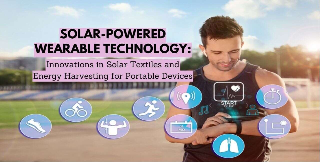 Solar-Powered Wearable Technology: Innovations in Solar Textiles and Energy Harvesting for Portable Devices