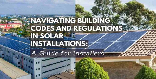 Navigating Building Codes and Regulations in Solar Installations: A Guide for Installers