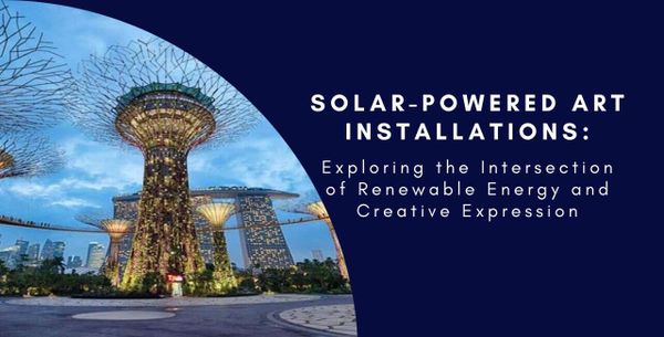Solar-Powered Art Installations: Exploring the Intersection of Renewable Energy and Creative Expression